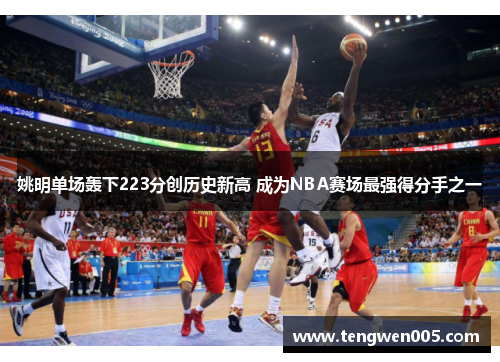 姚明单场轰下223分创历史新高 成为NBA赛场最强得分手之一